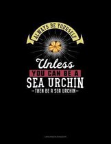 Always Be Yourself Unless You Can Be A Sea Urchin Then Be A Sea Urchin