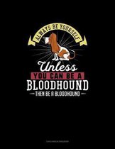 Always Be Yourself Unless You Can Be A Bloodhound Then Be A Bloodhound