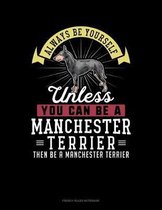 Always Be Yourself Unless You Can Be A Manchester Terrier Then Be A Manchester Terrier