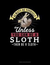 Always Be Yourself Unless You Can Be A Sloth Then Be A Sloth