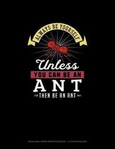 Always Be Yourself Unless You Can Be An Ant Then Be An Ant