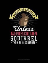 Always Be Yourself Unless You Can Be a Squirrel Then Be a Squirrel
