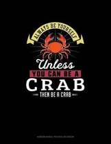 Always Be Yourself Unless You Can Be A Crab Then Be A Crab