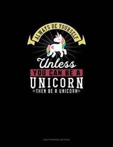 Always Be Yourself Unless You Can Be A Unicorn Then Be A Unicorn