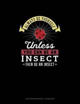 Always Be Yourself Unless You Can Be An Insect Then Be An Insect