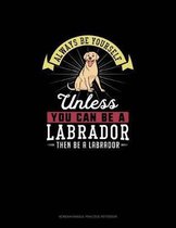 Always Be Yourself Unless You Can Be A Labrador Then Be A Labrador