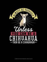 Always Be Yourself Unless You Can Be a Chihuahua Then Be a Chihuahua: Composition Notebook
