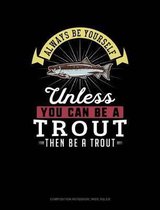 Always Be Yourself Unless You Can Be a Trout Then Be a Trout: Composition Notebook