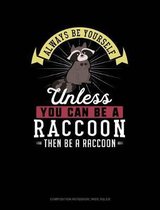 Always Be Yourself Unless You Can Be a Raccoon Then Be a Raccoon: Composition Notebook