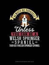 Always Be Yourself Unless You Can Be a Welsh Springer Spaniel Then Be a Welsh Springer Spaniel: Composition Notebook