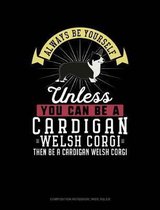 Always Be Yourself Unless You Can Be a Cardigan Welsh Corgi Then Be a Cardigan Welsh Corgi: Composition Notebook