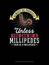 Always Be Yourself Unless You Can Be a Millipedes Then Be a Millipedes: Composition Notebook