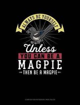 Always Be Yourself Unless You Can Be a Magpie Then Be a Magpie: Composition Notebook
