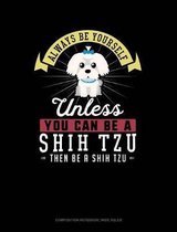 Always Be Yourself Unless You Can Be a Shih Tzu Then Be a Shih Tzu: Composition Notebook