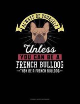 Always Be Yourself Unless You Can Be a French Bulldog Then Be a French Bulldog