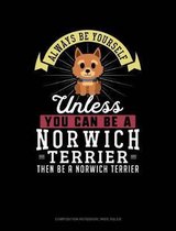 Always Be Yourself Unless You Can Be a Norwich Terrier Then Be a Norwich Terrier: Composition Notebook