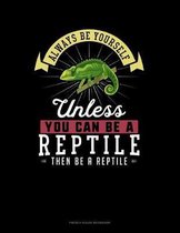 Always Be Yourself Unless You Can Be A Reptile Then Be A Reptile