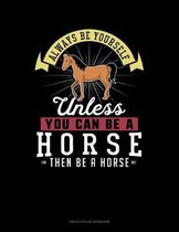 Always Be Yourself Unless You Can Be A Horse Then Be A Horse