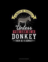 Always Be Yourself Unless You Can Be A Donkey Then Be A Donkey