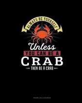 Always Be Yourself Unless You Can Be A Crab Then Be A Crab