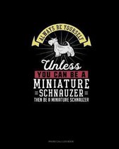 Always Be Yourself Unless You Can Be A Miniature Schnauzer Then Be A Miniature Schnauzer