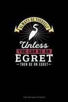 Always Be Yourself Unless You Can Be An Egret Then Be An Egret