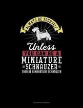 Always Be Yourself Unless You Can Be A Miniature Schnauzer Then Be A Miniature Schnauzer