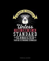 Always Be Yourself Unless You Can Be A Standard Schnauzer Then Be A Standard Schnauzer