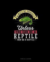 Always Be Yourself Unless You Can Be A Reptile Then Be A Reptile