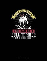 Always Be Yourself Unless You Can Be A Bull Terrier Then Be A Bull Terrier