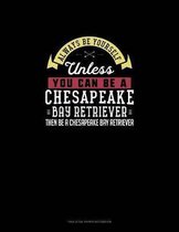 Always Be Yourself Unless You Can Be A Chesapeake Bay Retriever Then Be A Chesapeake Bay Retriever