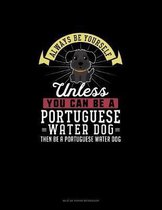 Always Be Yourself Unless You Can Be A Portuguese Water Dog Then Be A Portuguese Water Dog