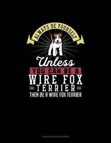 Always Be Yourself Unless You Can Be A Wire Fox Terrier Then Be A Wire Fox Terrier