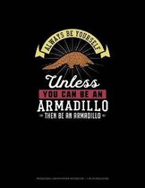 Always Be Yourself Unless You Can Be An Armadillo Then Be An Armadillo