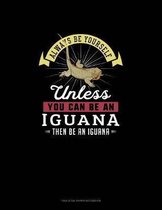 Always Be Yourself Unless You Can Be An Iguana Then Be An Iguana