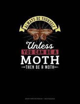 Always Be Yourself Unless You Can Be A Moth Then Be A Moth