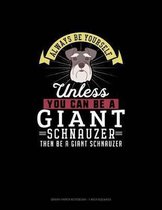 Always Be Yourself Unless You Can Be A Giant Schnauzer Then Be A Giant Schnauzer