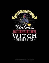 Always Be Yourself Unless You Can Be A Witch Then Be A Witch