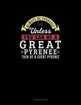 Always Be Yourself Unless You Can Be A Great Pyrenee Then Be A Great Pyrenee