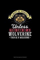 Always Be Yourself Unless You Can Be A Wolverine Then Be A Wolverine