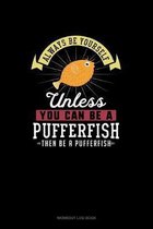 Always Be Yourself Unless You Can Be A Pufferfish Then Be A Pufferfish