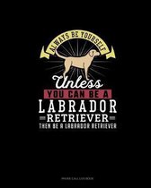 Always Be Yourself Unless You Can Be A Labrador Retriever Then Be A Labrador Retriever