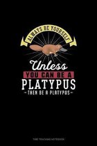 Always Be Yourself Unless You Can Be A Platypus Then Be A Platypus