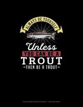 Always Be Yourself Unless You Can Be A Trout Then Be A Trout