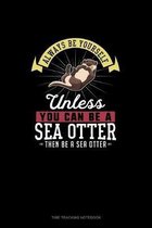 Always Be Yourself Unless You Can Be A Sea Otter Then Be A Sea Otter