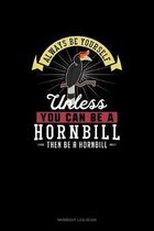 Always Be Yourself Unless You Can Be A Hornbill Then Be A Hornbill