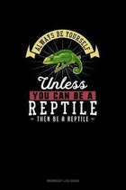 Always Be Yourself Unless You Can Be A Reptile Then Be A Reptile