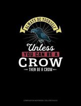 Always Be Yourself Unless You Can Be A Crow Then Be A Crow