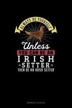 Always Be Yourself Unless You Can Be An Irish Setter Then Be An Irish Setter
