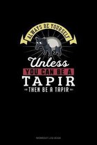 Always Be Yourself Unless You Can Be A Tapir Then Be A Tapir